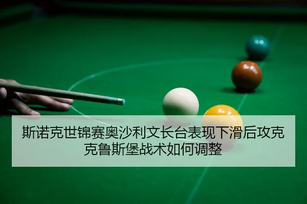 斯诺克世锦赛奥沙利文长台表现下滑后攻克克鲁斯堡战术如何调整