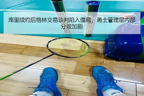 库里续约后格林交易谈判陷入僵局，勇士管理层内部分歧加剧（A.C. Milan）