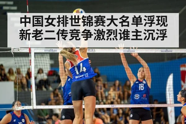 中国女排世锦赛大名单浮现新老二传竞争激烈谁主沉浮