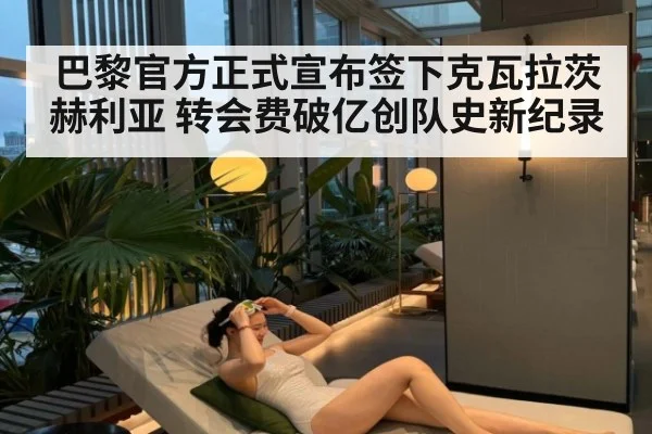 巴黎官方正式宣布签下克瓦拉茨赫利亚 转会费破亿创队史新纪录