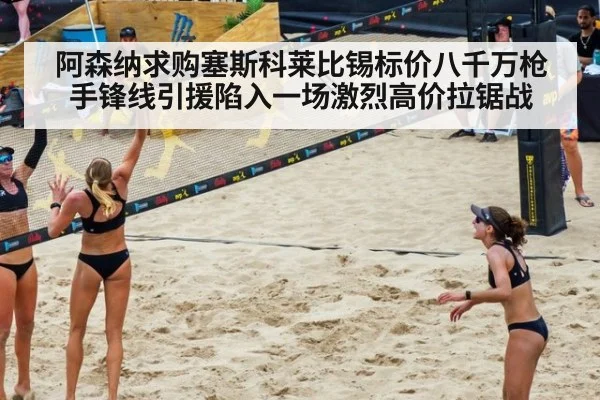 阿森纳求购塞斯科莱比锡标价八千万枪手锋线引援陷入一场激烈高价拉锯战
