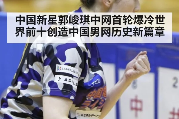 中国新星郭峻琪中网首轮爆冷世界前十创造中国男网历史新篇章