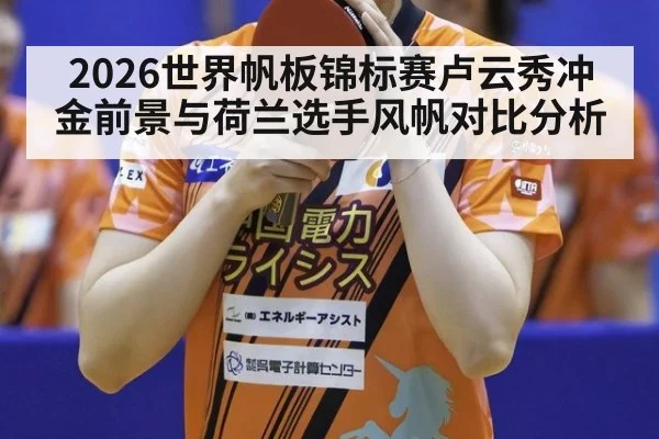 2026世界帆板锦标赛卢云秀冲金前景与荷兰选手风帆对比分析(acmilan.com)